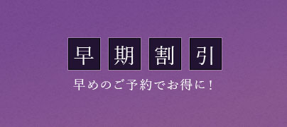 早期割引 早めのご予約でお得に！